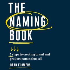 The Naming Book: 5 Steps to Creating Brand and Product Names that Sell Audiobook, by Brad Flowers