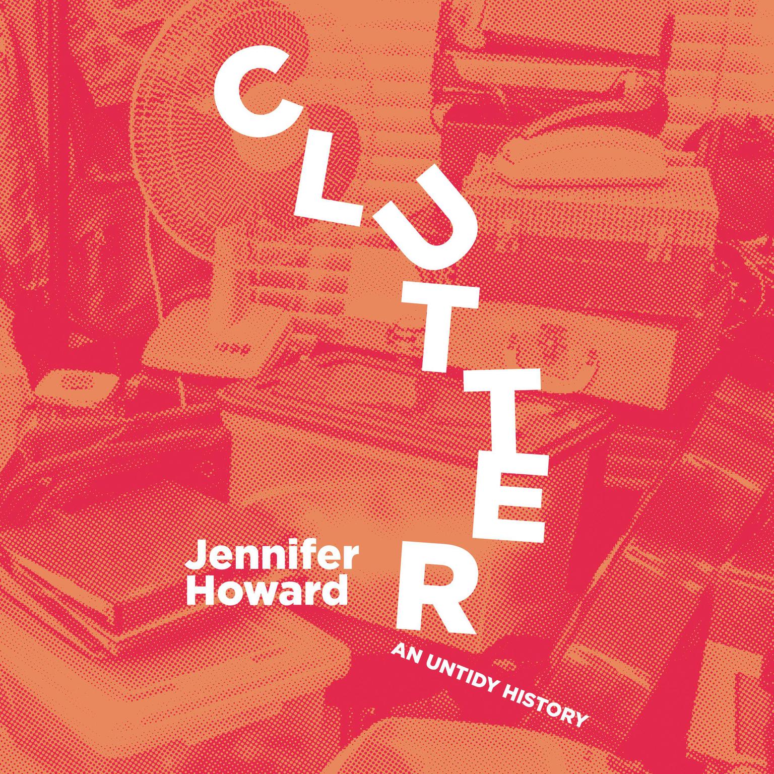 Clutter: An Untidy History Audiobook, by Jennifer Howard