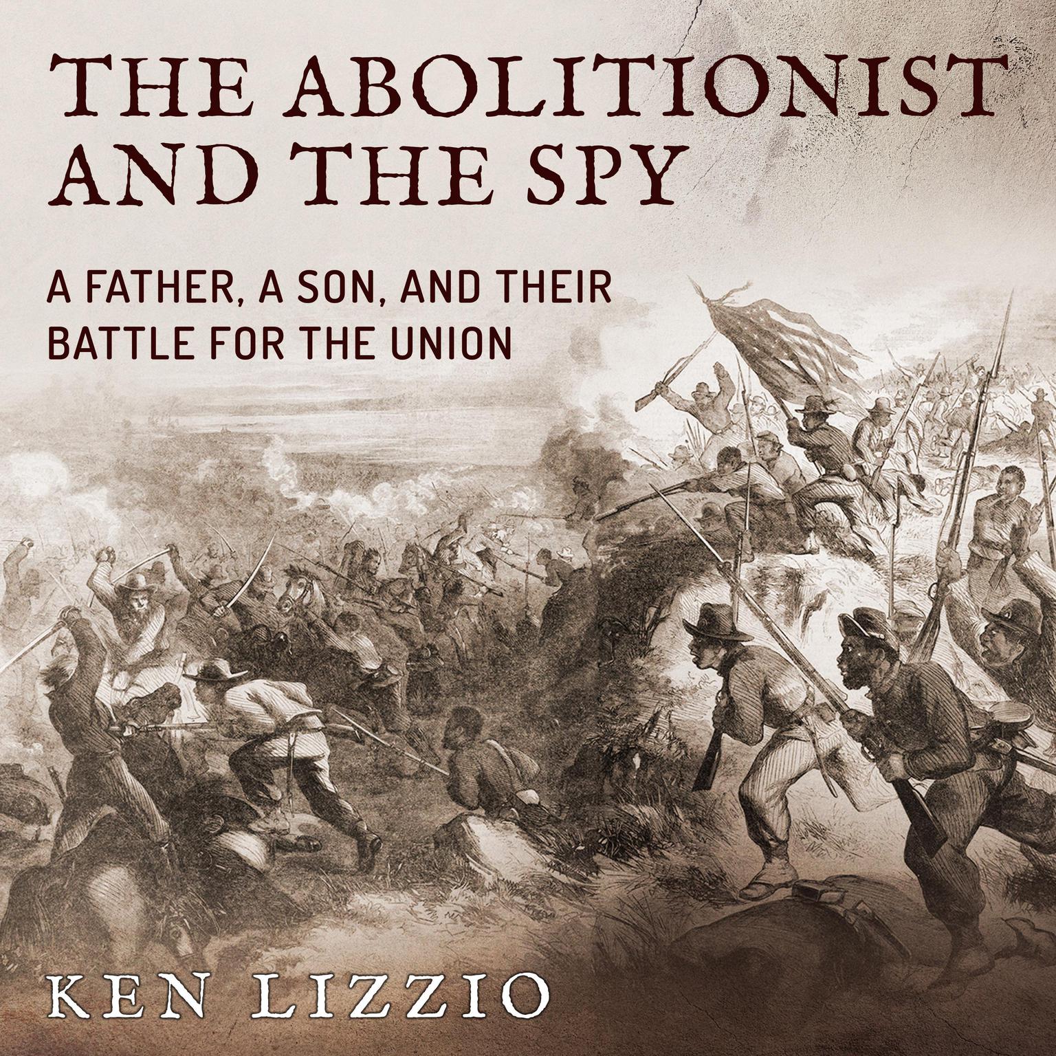 The Abolitionist and the Spy: A Father, a Son, and Their Battle for the Union Audiobook, by Ken Lizzio