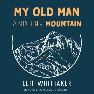 My Old Man and the Mountain: A Memoir Audiobook, by Leif Whittaker