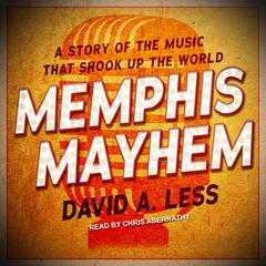 Memphis Mayhem: A Story of the Music That Shook Up the World Audiobook, by David A. Less