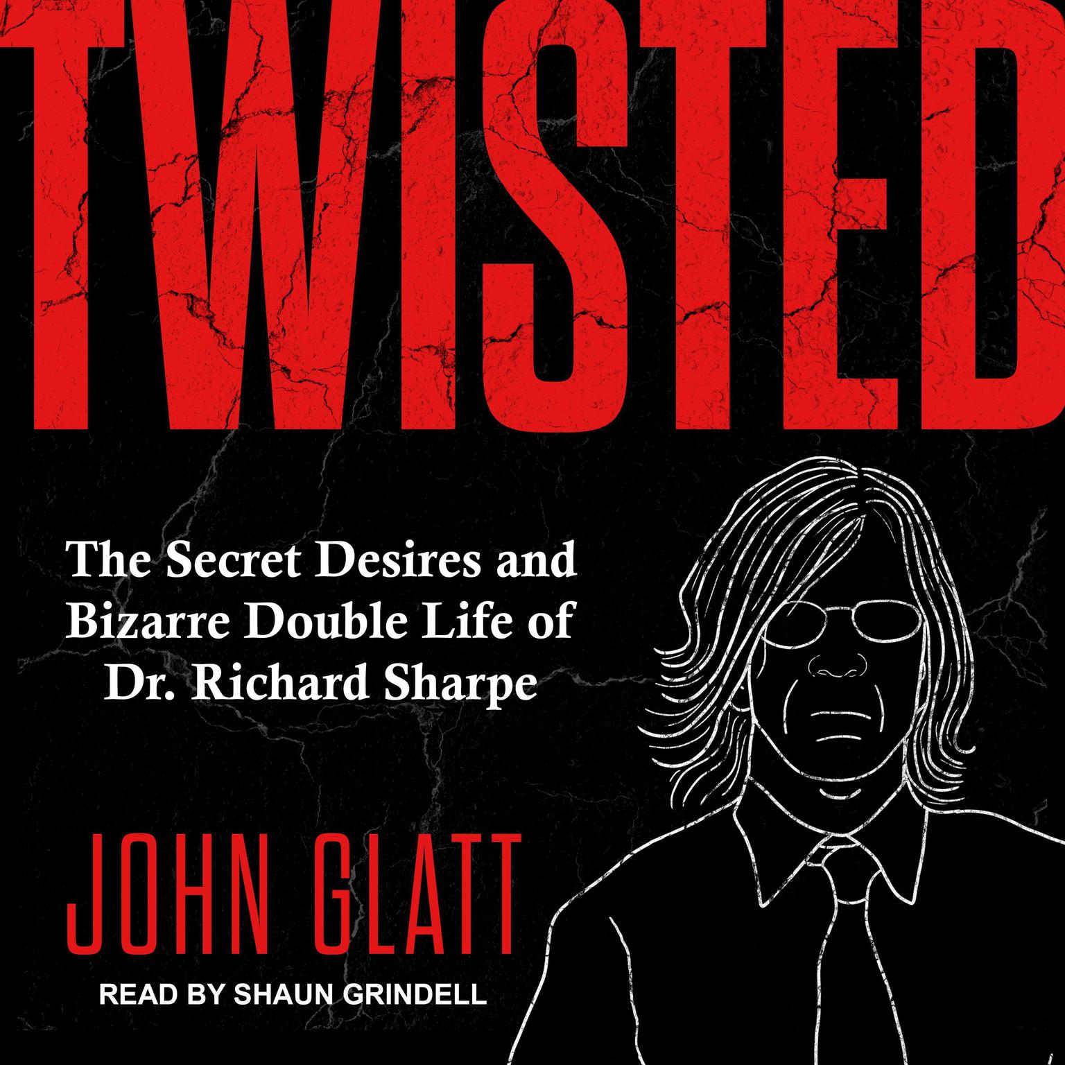 Twisted: The Secret Desires and Bizarre Double Life of Dr. Richard Sharpe Audiobook, by John Glatt
