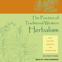 The Practice of Traditional Western Herbalism: Basic Doctrine, Energetics, and Classification Audiobook, by Matthew Wood