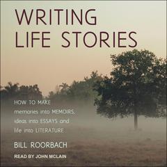 Writing Life Stories: How To Make Memories Into Memoirs, Ideas Into Essays And Life Into Literature Audiobook, by 