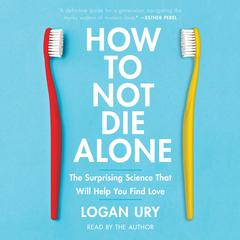 How to Not Die Alone: The Surprising Science That Will Help You Find Love Audiobook, by Logan Ury
