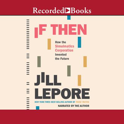 If Then: How the Simulmatics Corporation Invented the Future Audiobook, by Jill Lepore