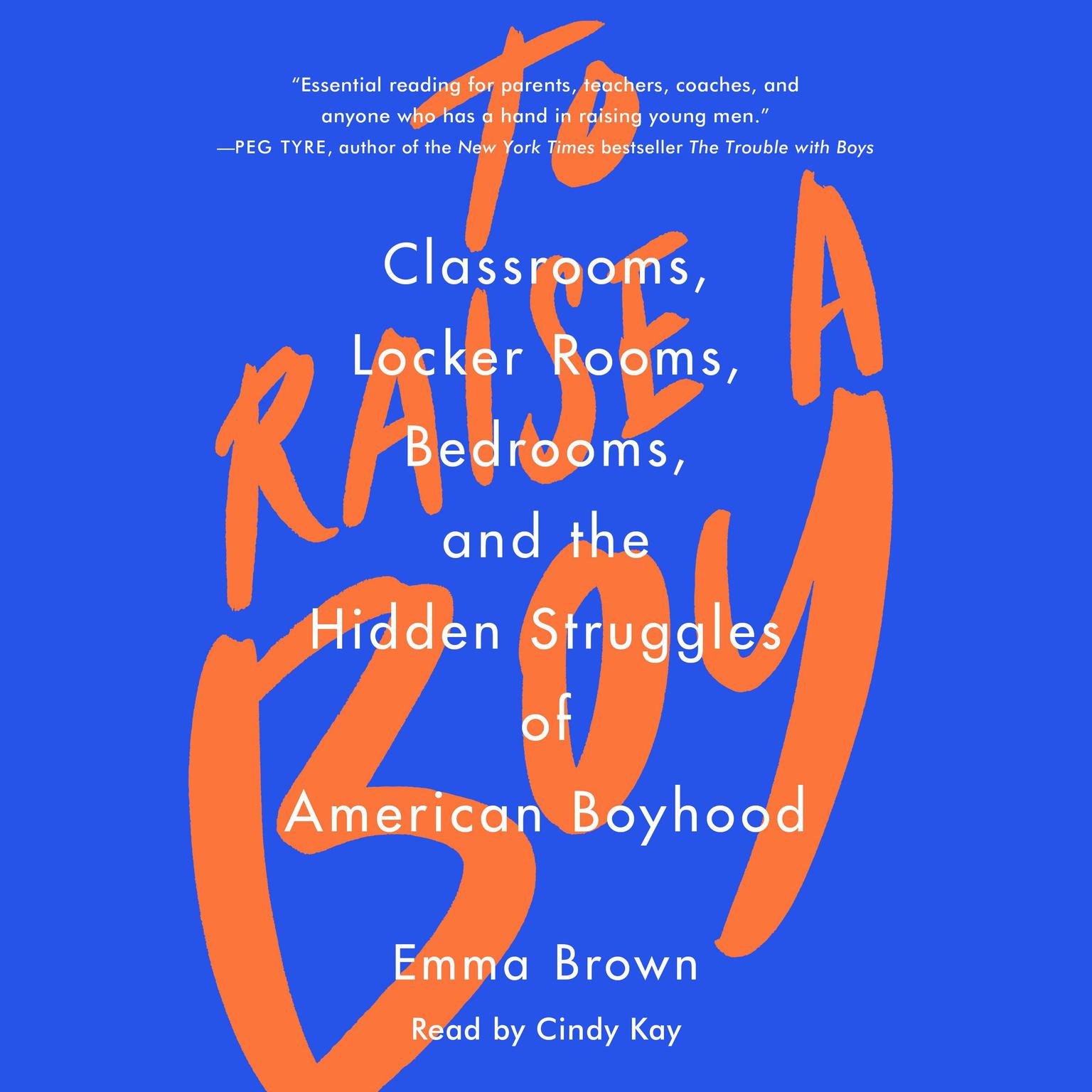 To Raise a Boy: Classrooms, Locker Rooms, Bedrooms, and the Hidden Struggles of American Boyhood Audiobook, by Emma Brown