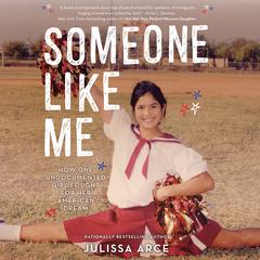 Someone Like Me: How One Undocumented Girl Fought for Her American Dream Audiobook, by Julissa Arce