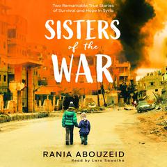 Sisters of the War: Two Remarkable True Stories of Survival and Hope in Syria (Scholastic Focus) Audiobook, by Rania Abouzeid