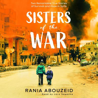 Sisters of the War: Two Remarkable True Stories of Survival and Hope in Syria Audiobook, by Rania Abouzeid