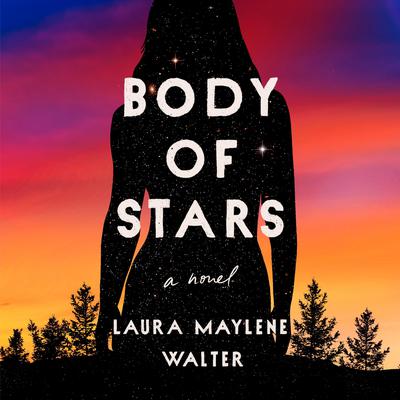 Body of Stars: A Novel Audiobook, by Laura Maylene Walter
