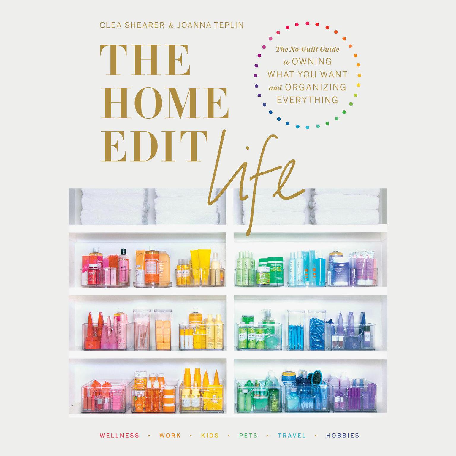 The Home Edit Life: The No-Guilt Guide to Owning What You Want and Organizing Everything Audiobook, by Clea Shearer