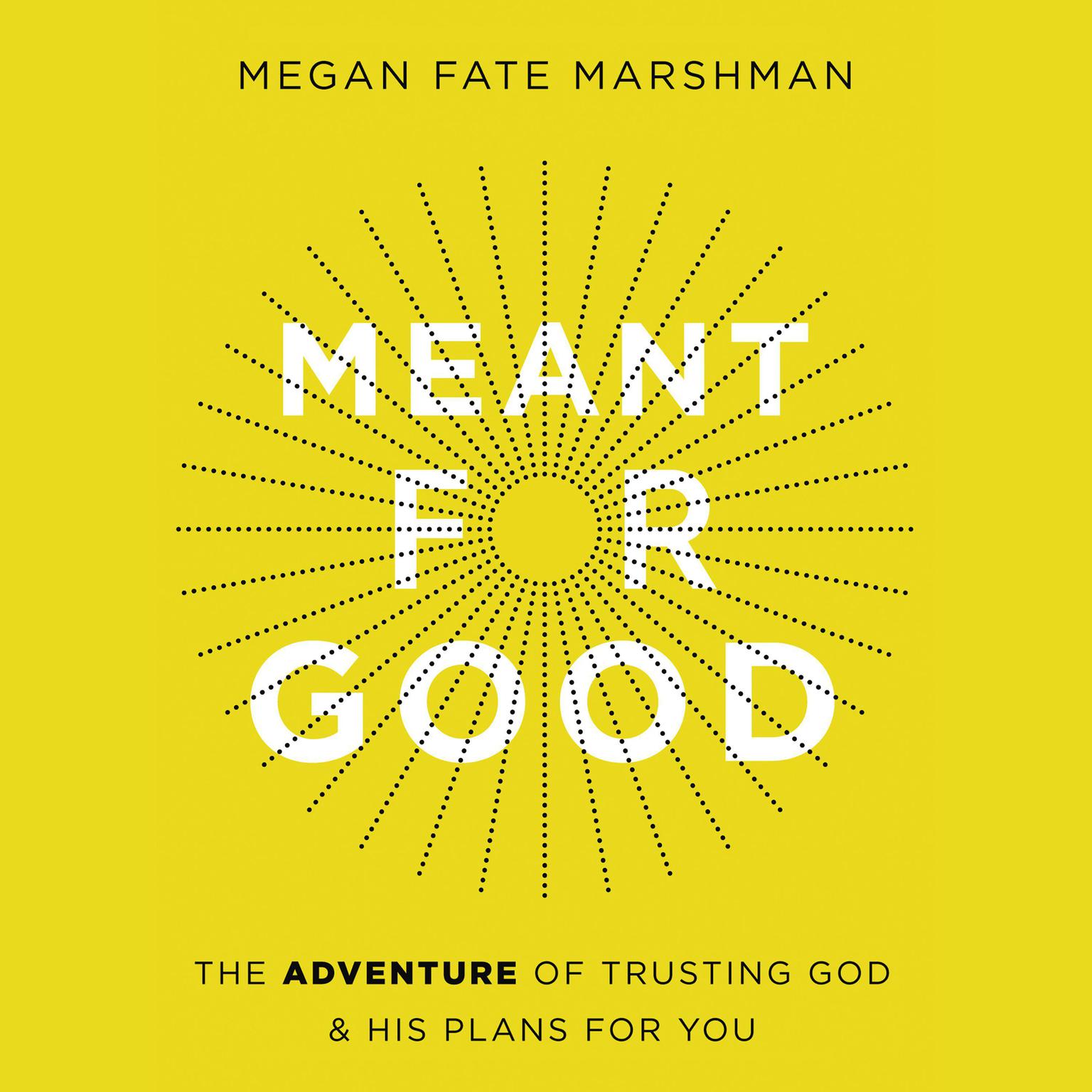 Meant for Good: The Adventure of Trusting God and His Plans for You Audiobook, by Megan Fate Marshman
