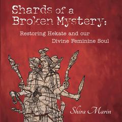 Shards of a Broken Mystery: Restoring Hekate and our Divine Feminine Soul Audiobook, by Shira Marin