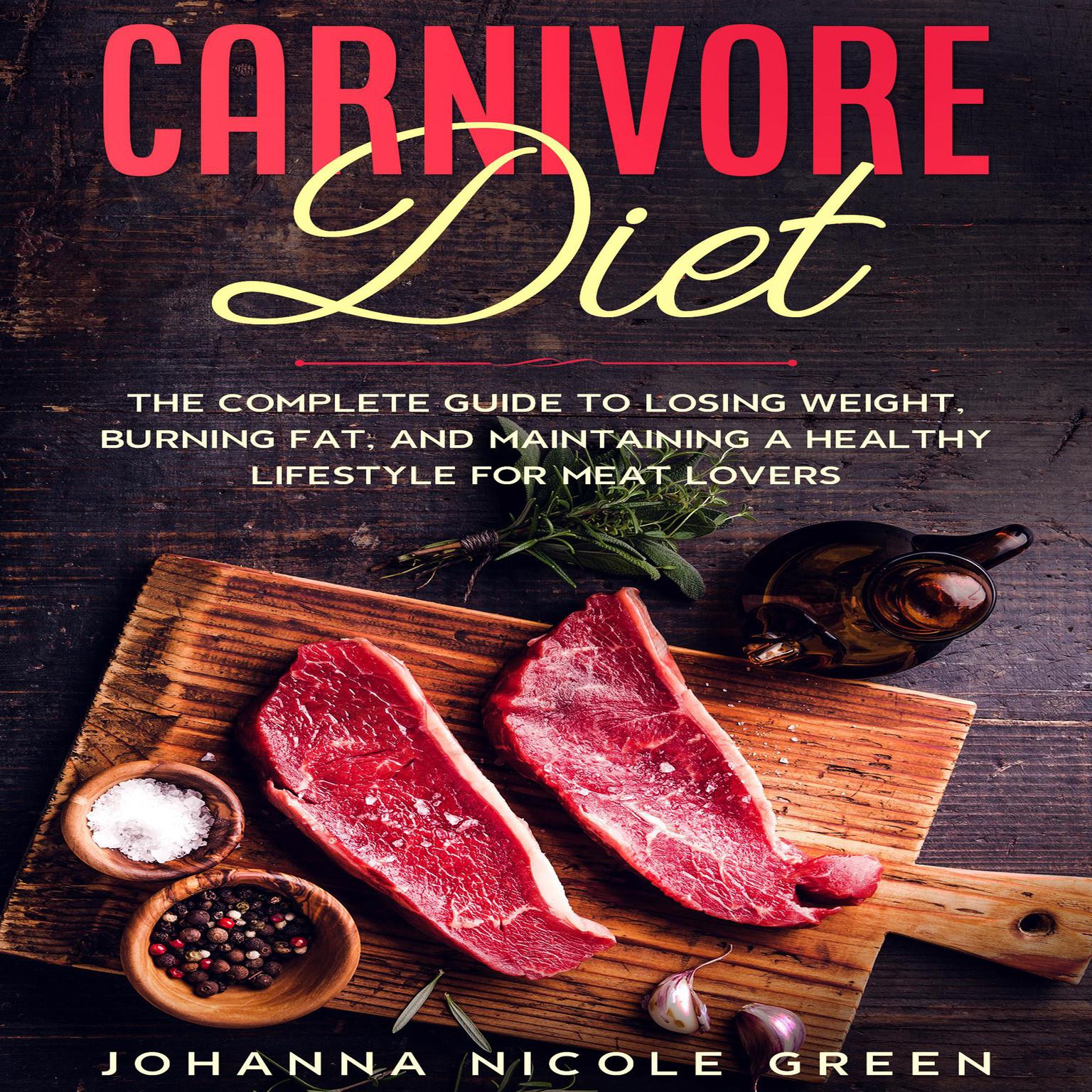 Carnivore Diet: The Complete Guide to Losing Weight, Burning Fat, and Maintaining a Healthy Lifestyle for Meat Lovers Audiobook, by Johanna Nicole Green