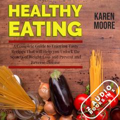 Healthy Eating: A Complete Guide to Enjoying Tasty Recipes That Will Help You Unlock the Secrets of Weight Loss and Prevent and Reverse Disease - 2 Audiobooks in 1 Audiobook, by Karen Moore