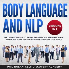 Body Language and NLP 2 Books in 1: The Ultimate Guide to Facial Expressions, Persuasion and Communication—Learn to analyze People like a Pro! Audiobook, by Phil Nolan
