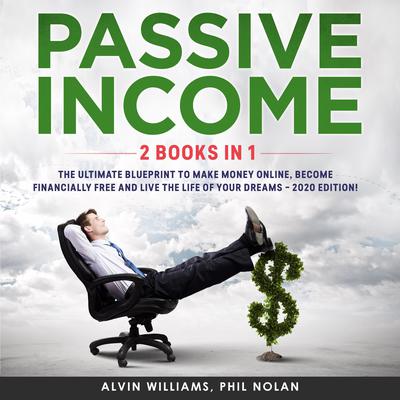 Passive Income 2 Books in 1: The Ultimate Blueprint to make Money Online, become Financially Free and live the Life of your Dreams – 2020 Edition! Audiobook, by Alvin Williams