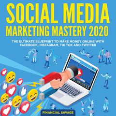 Social Media Marketing Mastery 2020: The Ultimate Blueprint to make money online with Facebook, Instagram, Tik Tok and Twitter Audiobook, by 