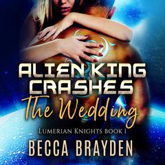 Alien King Crashes the Wedding Audiobook, by Becca Brayden