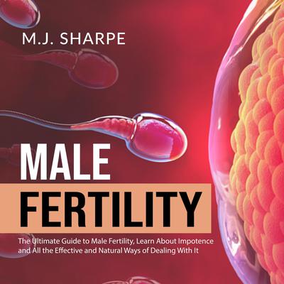 Male Fertility: The Ultimate Guide to Male Fertility, Learn About Impotence and All the Effective and Natural Ways of Dealing With It Audiobook, by M.J. Sharpe