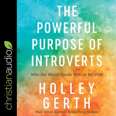 The Powerful Purpose of Introverts: Why the World Needs You to Be You Audiobook, by Holley Gerth