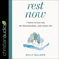 Rest Now: 7 Ways to Say No, Set Boundaries, and Seize Joy Audiobook, by Kelly Balarie