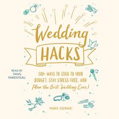 Wedding Hacks: 500+ Ways to Stick to Your Budget, Stay Stress-Free, and Plan the Best Wedding Ever! Audiobook, by 