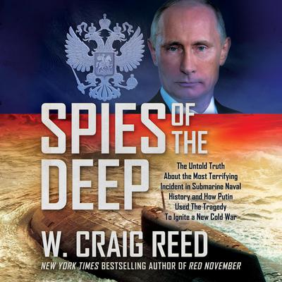 Spies of the Deep: The Untold Truth About the Most Terrifying Incident in Submarine Naval History and How Putin Used The Tragedy To Ignite a New Cold War Audiobook, by 