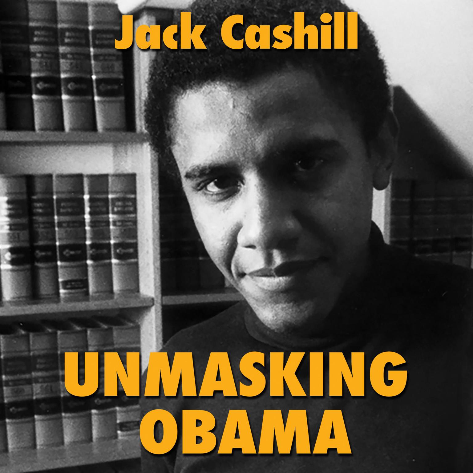 Unmasking Obama: The Fight to Tell the True Story of a Failed Presidency Audiobook, by Jack Cashill