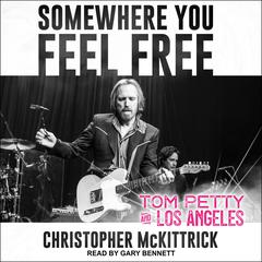 Somewhere You Feel Free: Tom Petty and Los Angeles Audiobook, by Christopher McKittrick