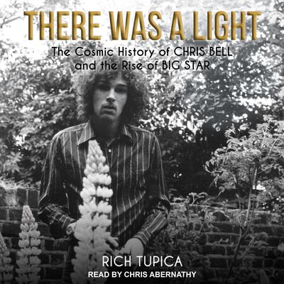 There Was A Light: The Cosmic History of Chris Bell and the Rise of Big Star Audiobook, by Rich Tupica