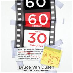 60 Stories About 30 Seconds: How I Got Away With Becoming a Pretty Big Commercial Director Without Losing My Soul (Or Maybe Just Part of It) Audiobook, by Bruce Van Dusen