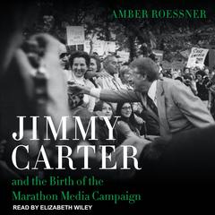 Jimmy Carter and the Birth of the Marathon Media Campaign Audiobook, by Amber Roessner