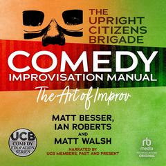 The Upright Citizens Brigade Comedy Improv Manual Audiobook, by Matt Besser, Ian Roberts, Matt Walsh