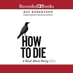How to Die: A Book about Being Alive Audiobook, by Ray Robertson