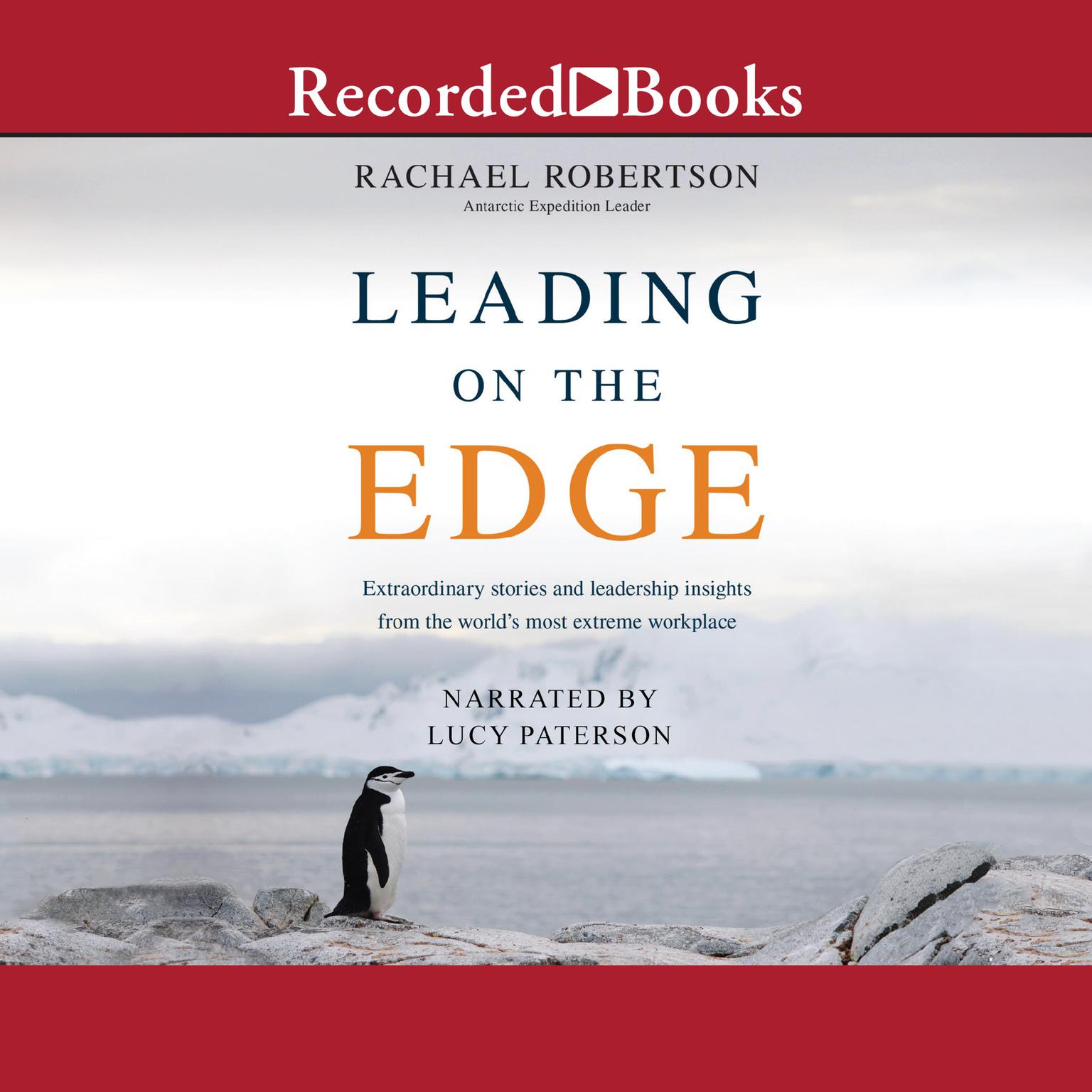 Leading on the Edge: Extraordinary Stories and Leadership Insights from the Worlds Most Extreme Workplace Audiobook, by Rachael Robertson