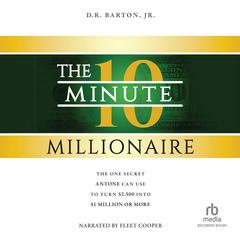 The 10-Minute Millionaire: The One Secret Anyone Can Use to Turn $2,500 Into $1 Million or More Audiobook, by D.R. Barton
