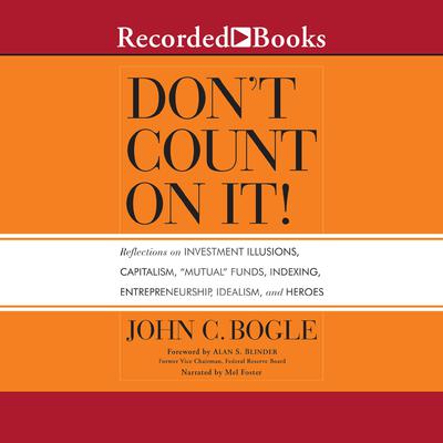 Dont Count On It!: Reflections of Investment Illusions, Capitalism, mutual Funds, Indexing, Entrepreneurship, Idealism, and Heroes Audiobook, by John C. Bogle