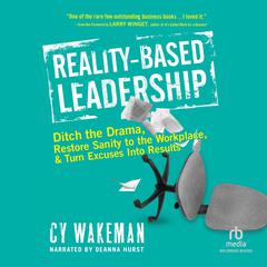 Reality-Based Leadership: Ditch the Drama, Restore Sanity to the Workplace, and Turn Excuses Into Results Audiobook, by Cy Wakeman