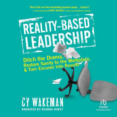 Reality-Based Leadership: Ditch the Drama, Restore Sanity to the Workplace, and Turn Excuses Into Results Audiobook, by Cy Wakeman