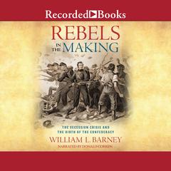 Rebels in the Making: The Secession Crisis and the Birth of the Confederacy Audiobook, by William L.  Barney