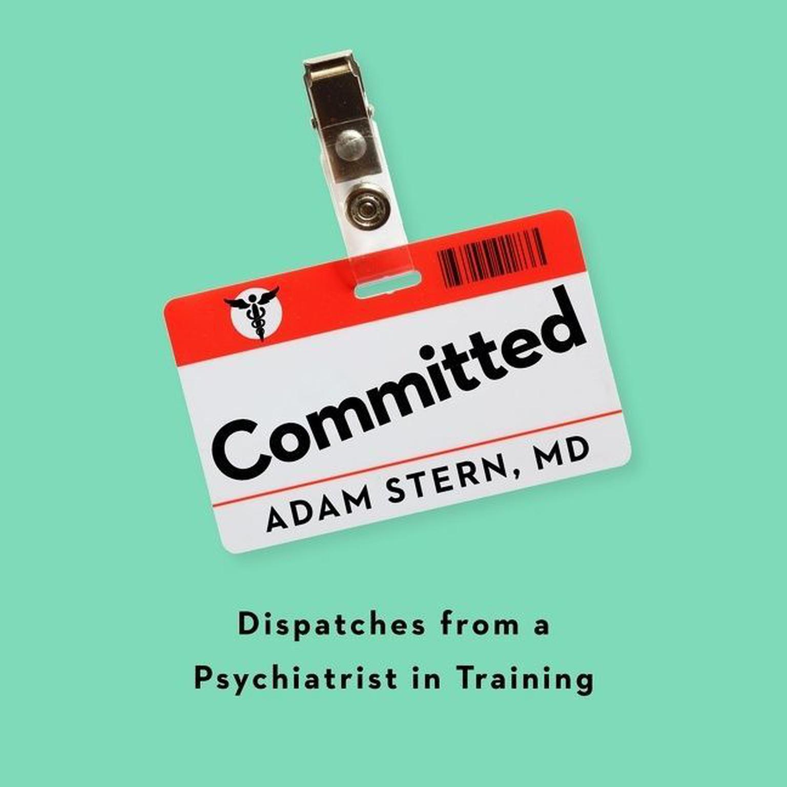 Committed: Dispatches from a Psychiatrist in Training Audiobook, by Adam Stern