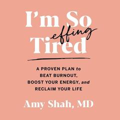 Im So Effing Tired: A Proven Plan to Beat Burnout, Boost Your Energy, and Reclaim Your Life Audiobook, by Amy Shah