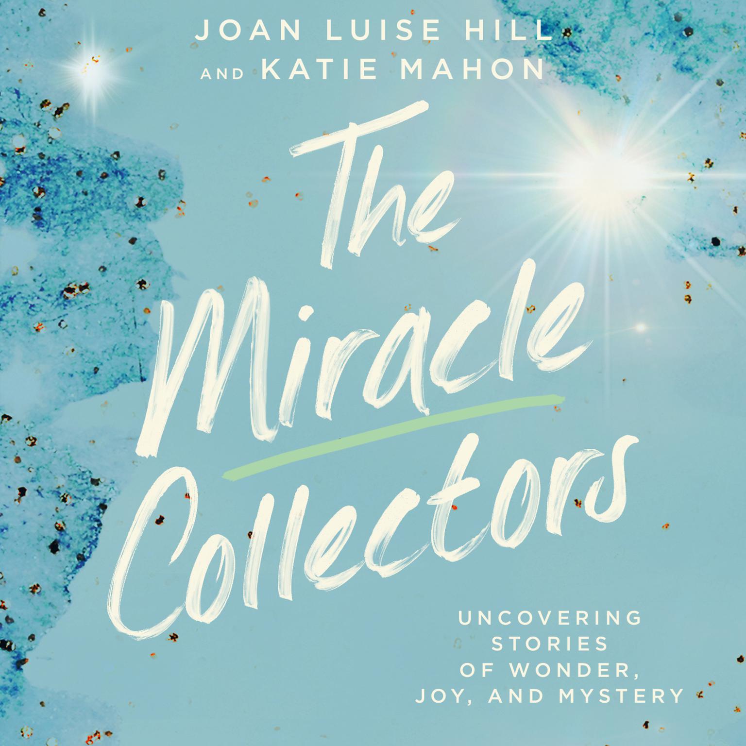 The Miracle Collectors: Uncovering Stories of Wonder, Joy, and Mystery Audiobook, by Joan Luise Hill