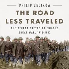 The Road Less Traveled: The Secret Battle to End the Great War, 1916-1917 Audiobook, by Philip Zelikow