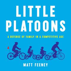 Little Platoons: A Defense of Family in a Competitive Age Audiobook, by Matt Feeney