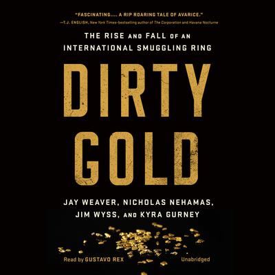 Dirty Gold: The Rise and Fall of an International Smuggling Ring Audiobook, by Jay Weaver