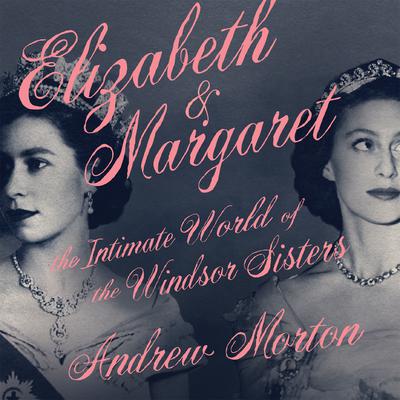 Elizabeth & Margaret: The Intimate World of the Windsor Sisters Audiobook, by Andrew Morton