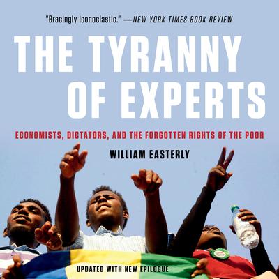 The Tyranny of Experts: Economists, Dictators, and the Forgotten Rights of the Poor Audiobook, by William Easterly